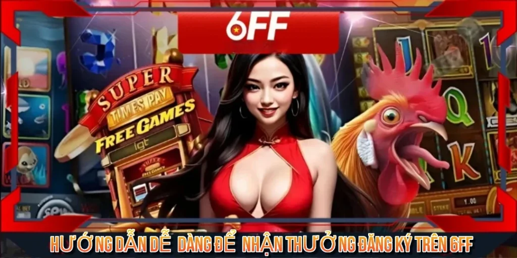 Hướng Dẫn Dễ Dàng Để Nhận Thưởng Đăng Ký Trên 6FF